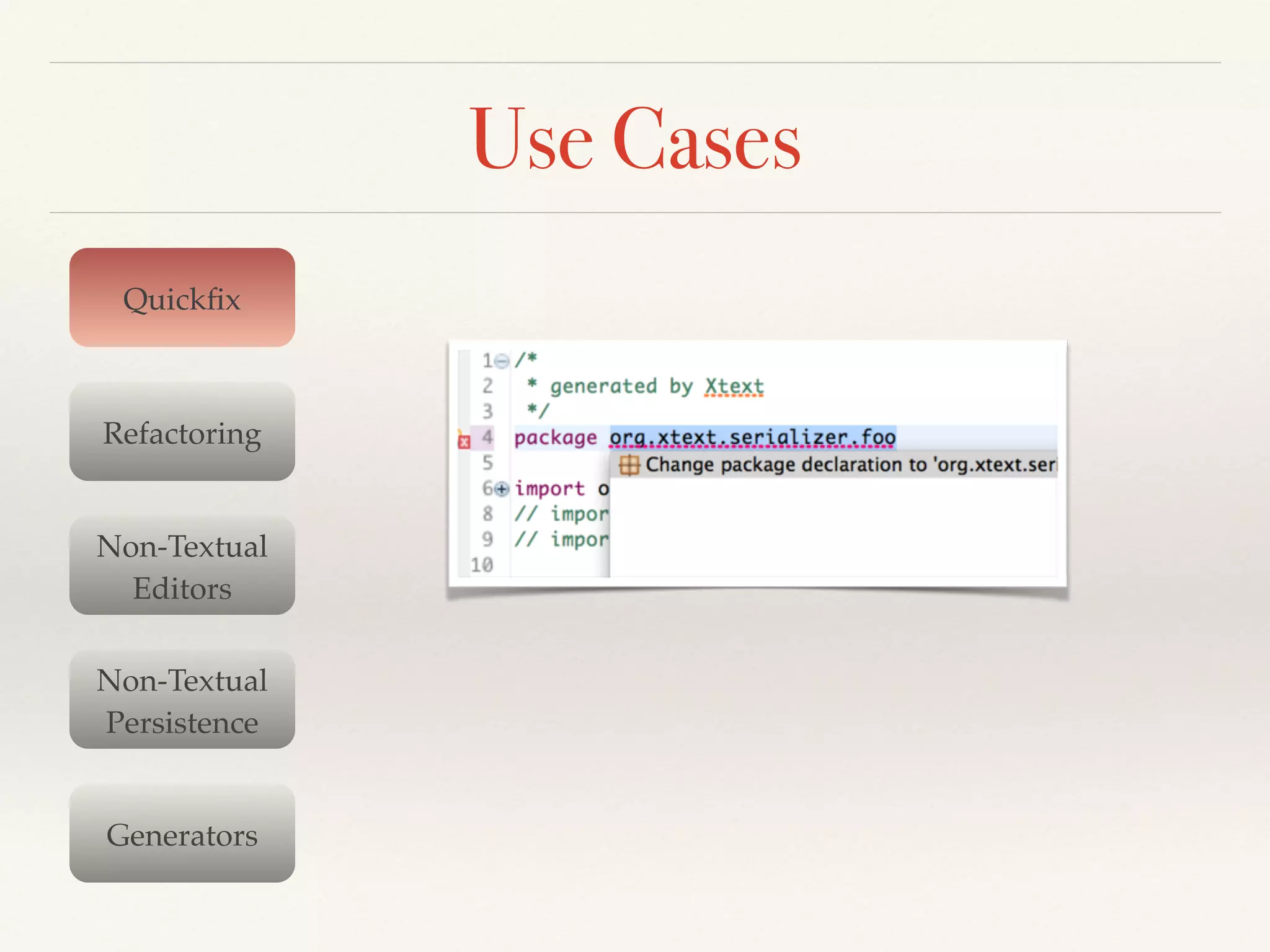 Use Cases
Quickﬁx
Refactoring
Non-Textual !
Editors
Non-Textual!
Persistence
Generators
 