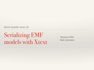 Moritz Eysholdt, itemis AG
Serializing EMF
models with Xtext
Xtextcon 2014!
Kiel, Germany
 