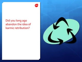 Did you long ago abandon the idea of karmic retribution?10