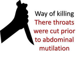 Way of killing
There throats
were cut prior
to abdominal
mutilation
 