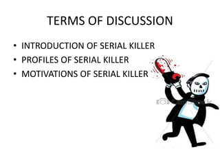TERMS OF DISCUSSION
• INTRODUCTION OF SERIAL KILLER
• PROFILES OF SERIAL KILLER
• MOTIVATIONS OF SERIAL KILLER
 