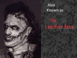 Also
Known as:
The
Leather face
 