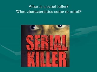 What is a serial killer?
What characteristics come to mind?
 