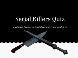 Serial Killers Quiz
must have been to at least three quizzes to qualify ;)
 