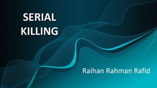SERIAL
KILLING
Raihan Rahman Rafid
 