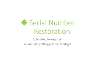 Serial Number
Restoration
Submitted to-Ketan sir
Submitted by- Bhagyashree Pandagre
 