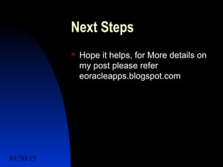 01/30/15 eoracleapps.blogspot.com 10
Next Steps
 Hope it helps, for More details on
my post please refer
eoracleapps.blogspot.com
 
