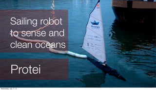 Protei
Sailing robot
to sense and
clean oceans
Wednesday, July 17, 13
 