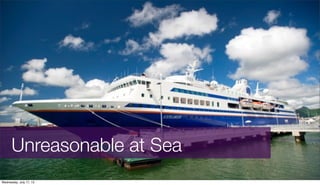 Unreasonable at Sea
Wednesday, July 17, 13
 