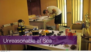 Unreasonable at Sea
Wednesday, July 17, 13
 