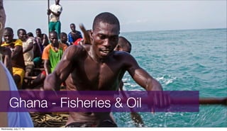 Ghana - Fisheries & Oil
Wednesday, July 17, 13
 