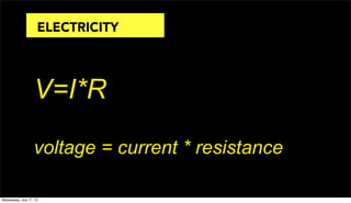 V=I*R
voltage = current * resistance
ELECTRICITY
Wednesday, July 17, 13
 