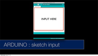 ARDUINO : sketch input
INPUT HERE
Wednesday, July 17, 13
 
