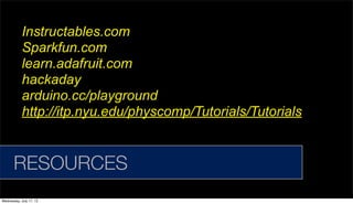 Instructables.com
Sparkfun.com
learn.adafruit.com
hackaday
arduino.cc/playground
http://itp.nyu.edu/physcomp/Tutorials/Tutorials
RESOURCES
Wednesday, July 17, 13
 