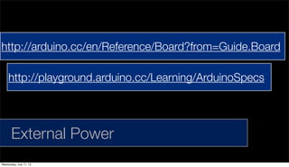 External Power
http://playground.arduino.cc/Learning/ArduinoSpecs
http://arduino.cc/en/Reference/Board?from=Guide.Board
Wednesday, July 17, 13
 