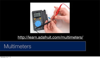 Multimeters
http://learn.adafruit.com/multimeters/
Wednesday, July 17, 13
 