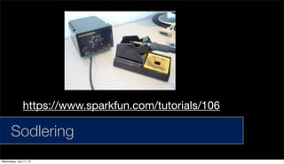 Sodlering
https://www.sparkfun.com/tutorials/106
Wednesday, July 17, 13
 