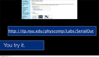 You try it.
http://itp.nyu.edu/physcomp/Labs/SerialOut
Wednesday, July 17, 13
 