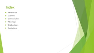 Index


Introduction



Overview



Communication



Advantages



Disadvantages



Applications

 