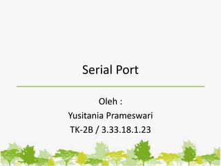 Serial Port
Oleh :
Yusitania Prameswari
TK-2B / 3.33.18.1.23
 