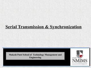 Serial Transmission & Synchronization
Mukesh Patel School of Technology Management and
Engineering
 