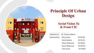Serial Vision To
& From CIC
Submitted To: Dr. Yasmien Bakeer
Submitted By: Yahya Islam 20196188
Doha Ibrahim 20196126
Salma Mohamed 20196069
Reem Mahmoud 20196076
Heba Salah 20196004
Principle Of Urban
Design
 