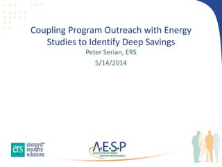 Coupling Program Outreach with Energy
Studies to Identify Deep Savings
Peter Serian, ERS
5/14/2014
 