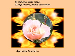 Si opinaste, hazte cargo.  Si algo te sirve, trátalo con cariño. Aquí viene lo mejor.... 