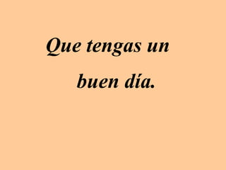 Que tengas un  buen día. 