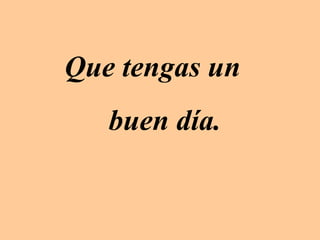 Que tengas un
   buen día.
 