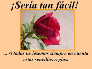 ... si todos tuviésemos siempre en cuenta estas sencillas reglas: ¡Sería tan fácil!