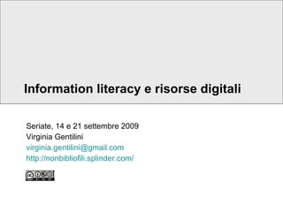 Information literacy e risorse digitali Seriate, 14 e 21 settembre 2009 Virginia Gentilini [email_address] http:// nonbibliofili.splinder.com /   