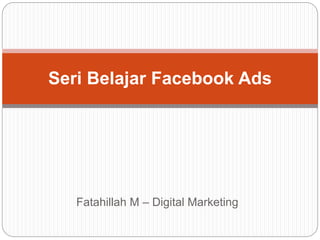 Fatahillah M – Digital Marketing
Seri Belajar Facebook Ads
 