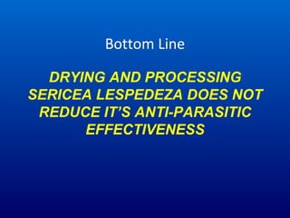 Bottom Line
DRYING AND PROCESSING
SERICEA LESPEDEZA DOES NOT
REDUCE IT’S ANTI-PARASITIC
EFFECTIVENESS
 
