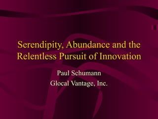 Serendipity, Abundance and the Relentless Pursuit of Innovation Paul Schumann Glocal Vantage, Inc. 