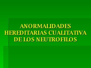 ANORMALIDADES HEREDITARIAS CUALITATIVA DE LOS NEUTROFILOS 