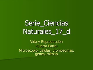 Serie_Ciencias Naturales_17_d Vida y Reproducción -Cuarta Parte- Microscopio, células, cromosomas, genes, mitosis 