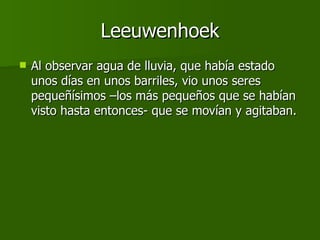 Leeuwenhoek Al observar agua de lluvia, que había estado unos días en unos barriles, vio unos seres pequeñísimos –los más pequeños que se habían visto hasta entonces- que se movían y agitaban.  