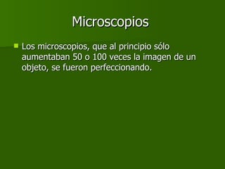 Microscopios  Los microscopios, que al principio sólo aumentaban 50 o 100 veces la imagen de un objeto, se fueron perfeccionando.  