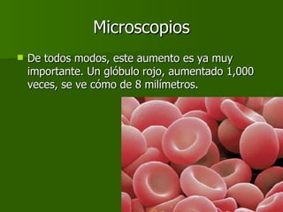Microscopios De todos modos, este aumento es ya muy importante. Un glóbulo rojo, aumentado 1,000 veces, se ve cómo de 8 milímetros.  