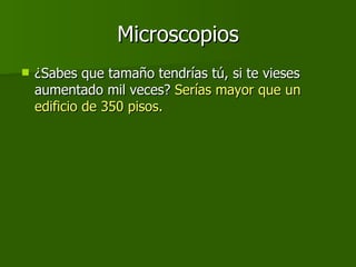 Microscopios ¿Sabes que tamaño tendrías tú, si te vieses aumentado mil veces?  Serías mayor que un edificio de 350 pisos.  