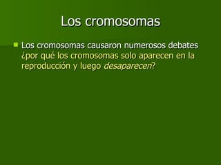 Los cromosomas Los cromosomas causaron numerosos debates  ¿por qué los cromosomas solo aparecen en la reproducción y luego  desaparecen ? 