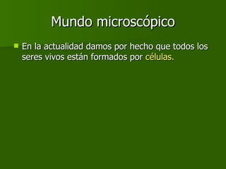 Mundo microscópico En la actualidad damos por hecho que todos los seres vivos están formados por  células. 