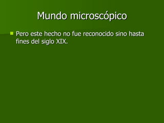 Mundo microscópico Pero este hecho no fue reconocido sino hasta fines del siglo XIX. 