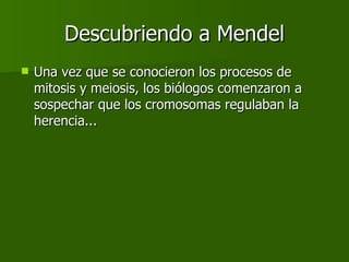 Descubriendo a Mendel Una vez que se conocieron los procesos de mitosis y meiosis, los biólogos comenzaron a sospechar que los cromosomas regulaban la herencia... 