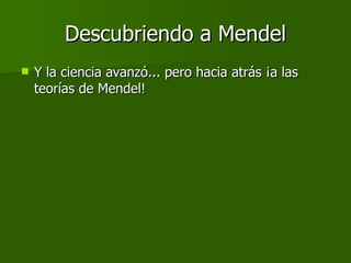 Descubriendo a Mendel Y la ciencia avanzó... pero hacia atrás ¡a las teorías de Mendel! 