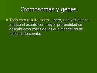 Cromosomas y genes Todo esto resulto cierto...  pero, una vez que se analizó el asunto con mayor profundidad se descubrieron cosas de las que Mendel no se había dado cuenta. 