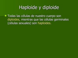 Haploide y diploide Todas las células de nuestro cuerpo son  diploides,  mientras que las células germinales (células sexuales) son  haploides.  