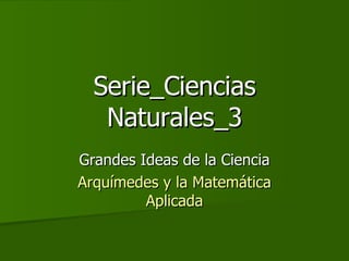 Serie_Ciencias Naturales_3 Grandes Ideas de la Ciencia Arquímedes y la Matemática Aplicada 