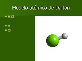 Modelo atómico de Dalton <ul><li>H Cl </li></ul><ul><li>H </li></ul><ul><li>Cl </li></ul>